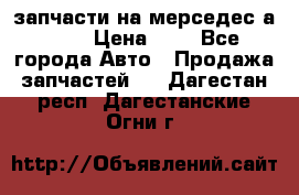 запчасти на мерседес а140  › Цена ­ 1 - Все города Авто » Продажа запчастей   . Дагестан респ.,Дагестанские Огни г.